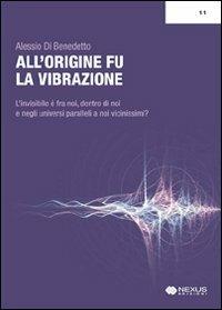 All'origine fu la vibrazione. L'invisibile è fra noi, dentro di noi e negli universi paralleli a noi vicinissimi?