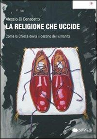 La religione che uccide. Come la chiesa devia il destino dell'umanità - Alessio Di Benedetto - copertina