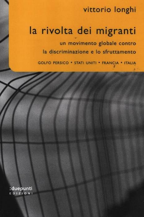 La rivolta dei migranti. Un movimento globale contro la discriminazione e lo sfruttamento: Golfo persico, Stati Uniti, Francia, Italia - Vittorio Longhi - copertina
