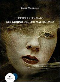 Lettera all'amato nel giorno del suo matrimonio - Elena Marmiroli - copertina