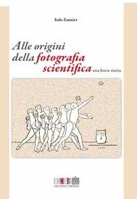 Libro Alle origini della fotografia scientifica. Una breve storia Italo Zannier