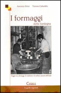I formaggi della Sardegna. Viaggio tra i formaggi, le tradizioni e la cultura casearia dell'isola - Antonio Pirisi,Tiziana Cubeddu - copertina