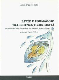 Libro Latte e formaggio tra scienza e curiosità. Informazioni serie e semiserie sui prodotti lattiero-caseari Laura Pizzoferrato