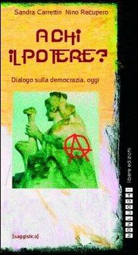 A chi il potere? Dialogo sulla democrazia, oggi - Sandra Carrettin,Nino Recupero - copertina