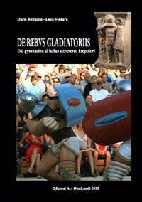 De rebus gladatoriis. Dal gymnasion al ludus attraverso i sepolcri. Ediz. illustrata - Dario Battaglia - copertina