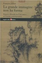 La grande immagine non ha forma. Pittura e filosofia tra Cina antica ed Europa contemporanea