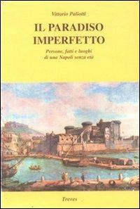 Il paradiso imperfetto. Persone, fatti e luoghi di una Napoli senza età - Vittorio Paliotti - copertina