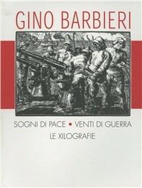 Gino Barbieri. Sogni di pace, venti di guerra. Catalogo dell'opera xilografica. Ediz. italiana e inglese - Umberto Giovannini - copertina