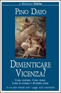 Dimenticare Vicenza? Come eravamo, come siamo. Come la cronaca è diventata storia - Pino Dato - copertina