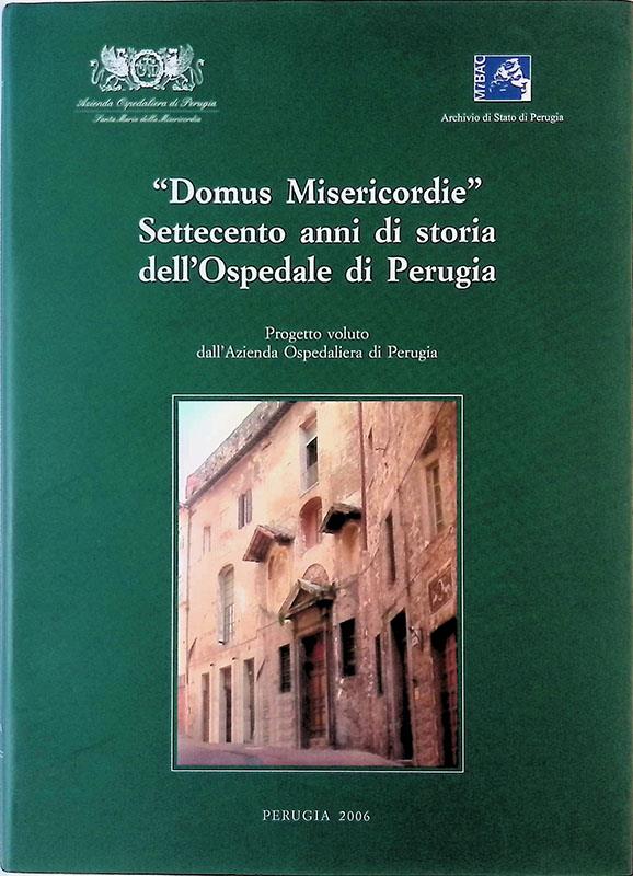 Domus Misericordie. Settecento anni di storia dell'Ospedale di Perugia. Atti del Convegno (Perugia, 16-17 dicembre 2005)