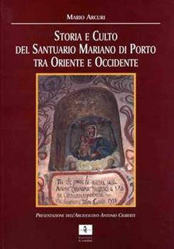 Libro Storia e culto del Santuario mariano di Porto tra Oriente e Occidente Mario Arcuri
