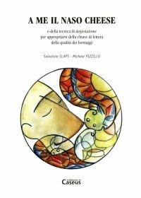 Libro A me il naso cheese o della tecnica di degustazione per appropriarsi della chiave di lettura della qualità dei formaggi Salvatore Claps , Michele Pizzillo
