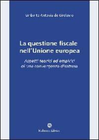 La questione fiscale nell'Unione Europea. Aspetti teorici ed empirici di una convergenza disattesa - Umberto A. De Girolamo - copertina