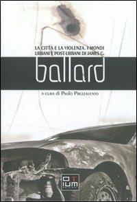 La città e la violenza. I mondi urbani e posturbani di James G. Ballard - Paolo Prezzavento - copertina