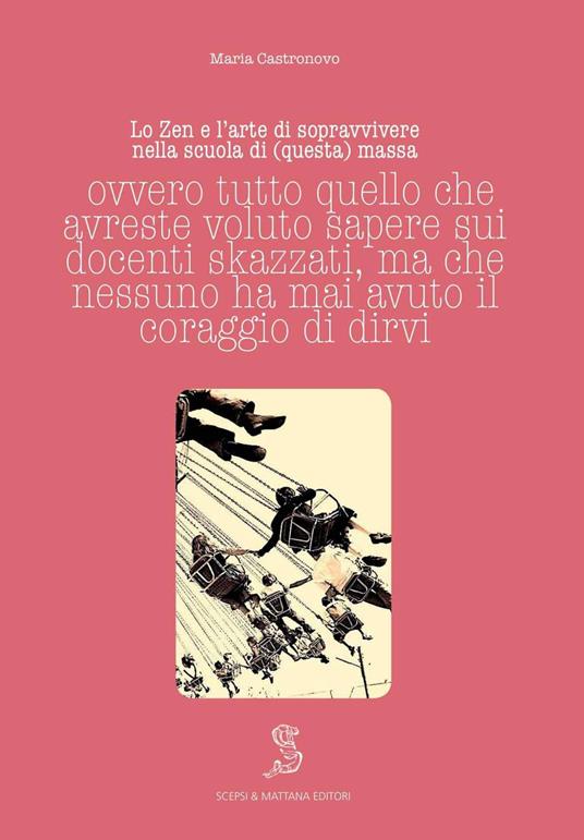Lo Zen e l'arte di sopravvivere nella scuola di (questa) massa ovvero tutto quello che avreste voluto sapere sui docenti skazzati ma che nessuno ha mai avuto il coraggio di dirvi - Maria Castronovo - copertina