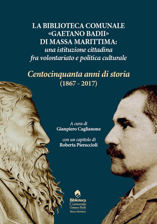 La biblioteca comunale «Gaetano Badii» di Massa Marittima: un'istituzione tra volontariato e politica culturale. Centocinquant'anni di storia (1867-2017) - copertina