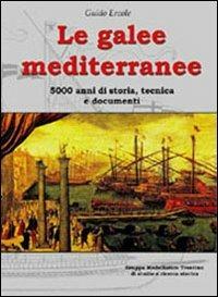 Le galee mediterranee. 5000 anni di storia, tecnica e documenti. Ediz. illustrata - Guido Ercole - copertina