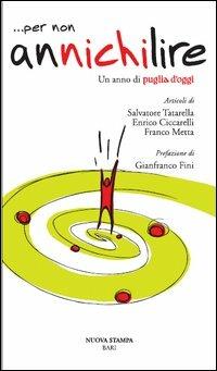 ... Per non annichilire. Un anno di Puglia d'oggi - Salvatore Tatarella,Enrico Ciccarelli,Franco Metta - copertina