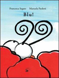 Blu! Ediz. illustrata - Francesca Segato,Manuela Paoletti - copertina
