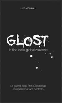 Glost. La fine della globalizzazione - Livio Consigli - copertina
