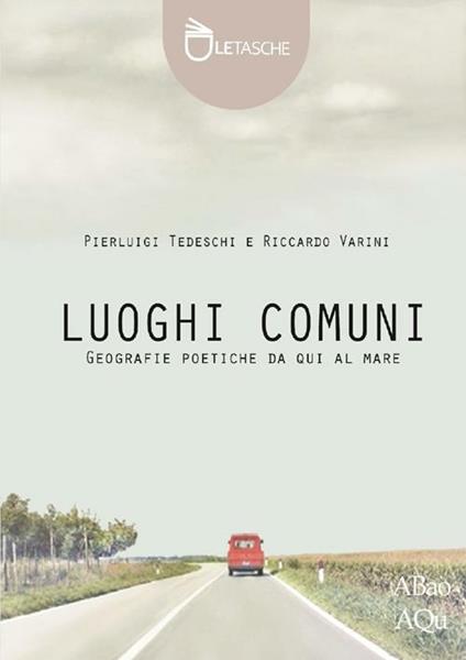 Luoghi comuni. Geografie poetiche da qui al mare. Ediz. illustrata - Pierluigi Tedeschi,Riccardo Varini - copertina