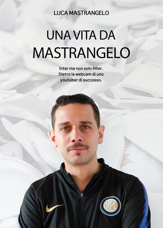 Una vita da Mastrangelo. Inter ma non solo Inter. Dietro alla webcam di uno youtuber di successo - Luca Mastrangelo,Riccardo Girardi - copertina