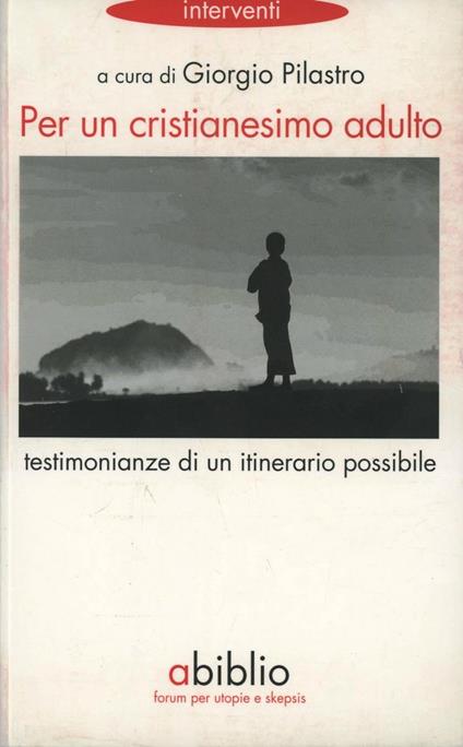 Per un cristianesimo adulto. Testimonianze di un itinerario possibile - Giorgio Pilastro - copertina
