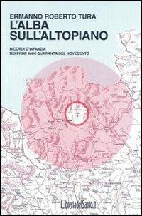 L'alba sull'altopiano. Ricordi d'infanzia nei primi anni Quaranta del Novecento - Ermanno R. Tura - copertina