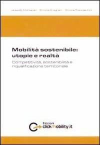 Mobilità sostenibile. Utopie e realtà, competitività, sostenibilità e riqualificazione territoriale - Leopoldo Montanari,Simone Gragnani,Simone Franceschini - copertina