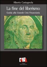 La fine del liberismo. Guida alla grande crisi finanziaria - Alberto Castagnola - copertina