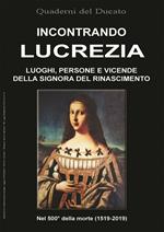 Incontrando Lucrezia. Luoghi, persone e vicende della signora del Rinascimento