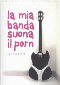 La mia banda suona il porn. La vera storia - Paolo Baron,Raffaella R. Ferré - copertina