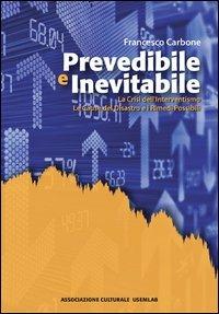 Prevedibile e inevitabile. La crisi dell'interventismo. Le cause del disastro e i rimedi possibili - Francesco Carbone - copertina
