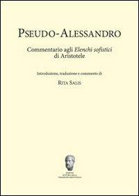 Pseudo-Alessandro. Commentario agli elenchi sofistici di Aristotele - Rita Salis - copertina
