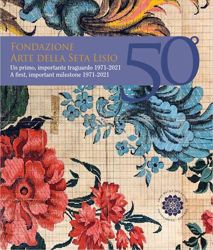 Fondazione Arte della Seta Lisio. Un primo, importante traguardo 1971-2021 - Paola Marabelli - copertina