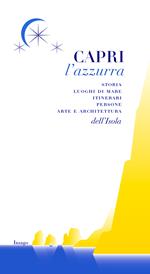 Capri l'azzurra. Storia Luoghi di mare itinerari persone arte e architettura dell'isola