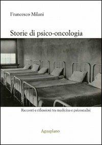 Storie di psico-oncologia. Racconti e riflessioni tra medicina e psicoanalisi - Francesco Milani - copertina