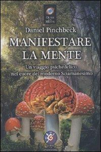 Manifestare la mente. Un viaggio psichedelico nel cuore del moderno sciamanesimo - Daniel Pinchbeck - copertina