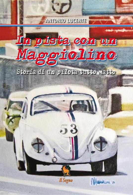 In pista con un Maggiolino. Storia di un pilota tutto matto - Antonio Lucente - copertina