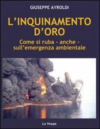 L' inquinamento d'oro. Come si ruba, anche, sull'emergenza ambientale - Giuseppe Ayroldi - copertina