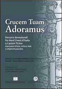 Crucem tuam adoramus. Percorsi devozionali fra Nord Ovest d'Italia e Canton Ticino. Con CD-ROM - copertina