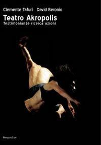Teatro Akropolis. Testimonianze ricerca azioni - Clemente Tafuri,David Beronio - copertina