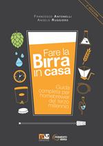 Fare la birra in casa. Guida completa per homebrewer del terzo millennio. Ediz. ampliata