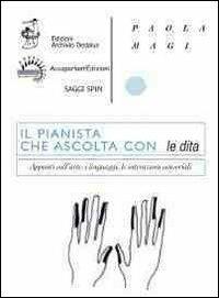 Il pianista che ascolta con le dita. Appunti sull'arte, i linguaggi, le interazioni sensoriali - Paola Magi - copertina