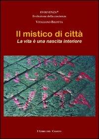 Il mistico di città. La vita è una nascita interiore - Vitaliano Bilotta - copertina