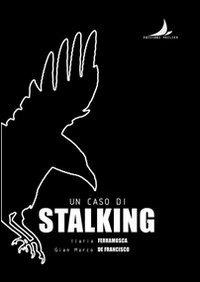 Un caso di stalking - Ilaria Ferramosca,Gian Marco De Francisco - copertina