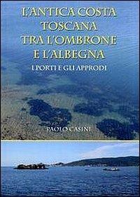 L' antica costa toscana tra l'Ombrone e l'Albegna. I porti e gli approdi - Paolo Casini - copertina