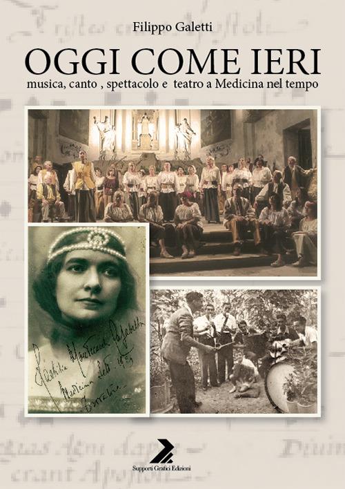 Oggi come ieri. Musica, canto, spettacolo e teatro a Medicina nel tempo - Filippo Galetti - copertina