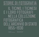 Storie di fotografia. Il Ticino, i ticinesi e i loro fotografi nella collezione fotografica dell'Archivio di Stato. 1855-1930. Ediz. illustrata