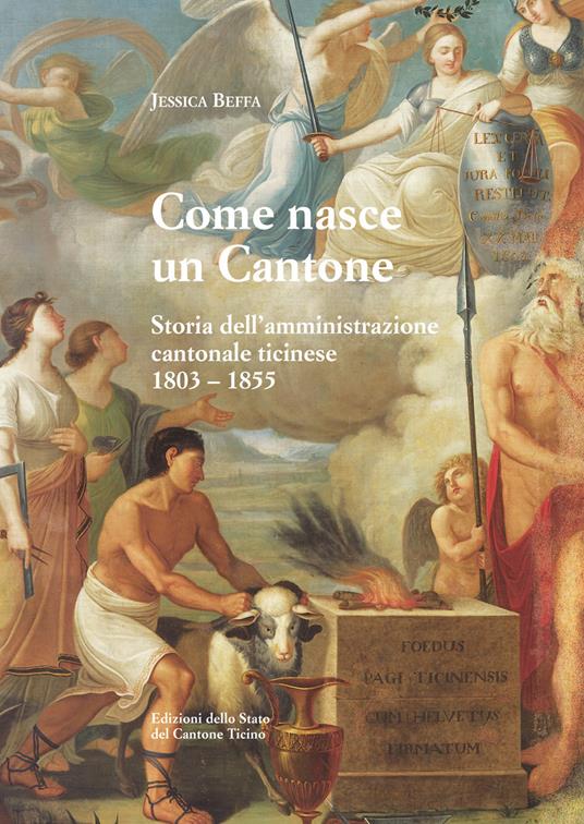 Come nasce un Cantone. Storia dell'amministrazione cantonale ticinese, 1803-1855 - Jessica Beffa - copertina